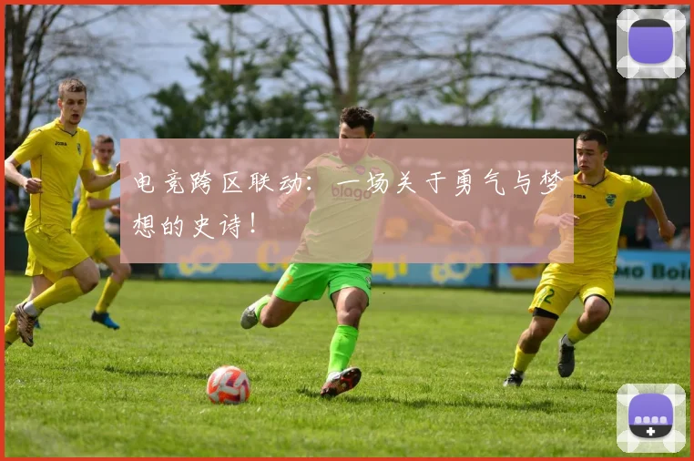 电竞跨区联动：一场关于勇气与梦想的史诗！