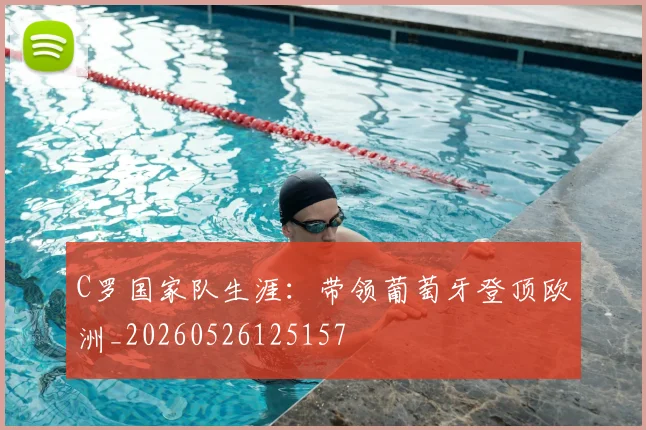 C罗国家队生涯：带领葡萄牙登顶欧洲_20260526125157