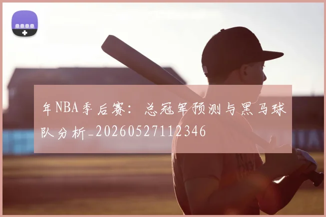 年NBA季后赛：总冠军预测与黑马球队分析_20260527112346