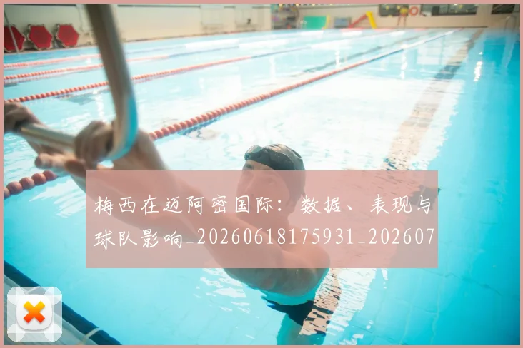 梅西在迈阿密国际：数据、表现与球队影响_20260618175931_20260707023129