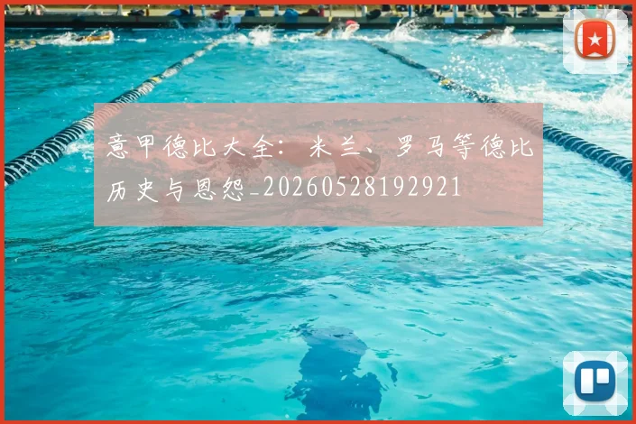 意甲德比大全：米兰、罗马等德比历史与恩怨_20260528192921