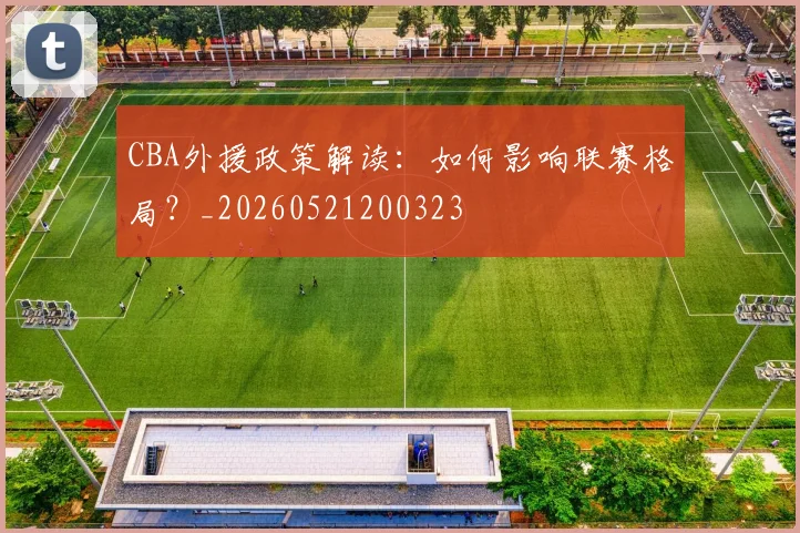 CBA外援政策解读：如何影响联赛格局？_20260521200323