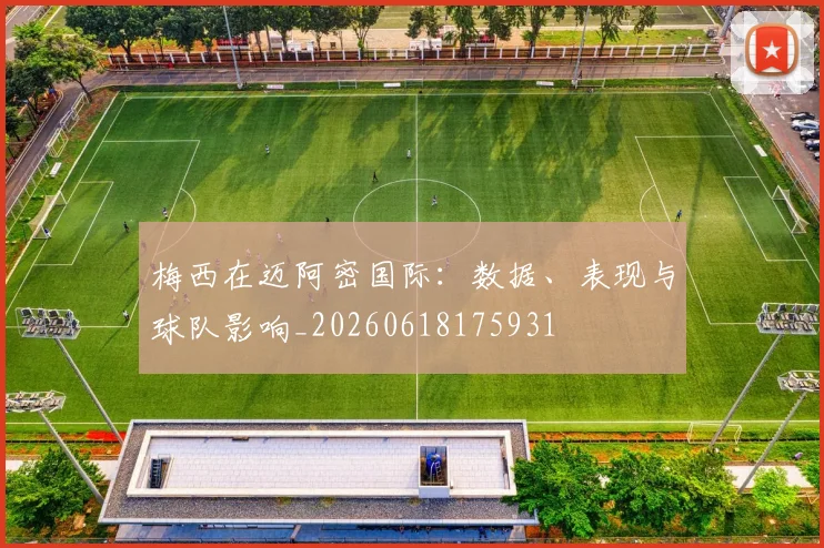 梅西在迈阿密国际:数据、表现与球队影响_20260618175931