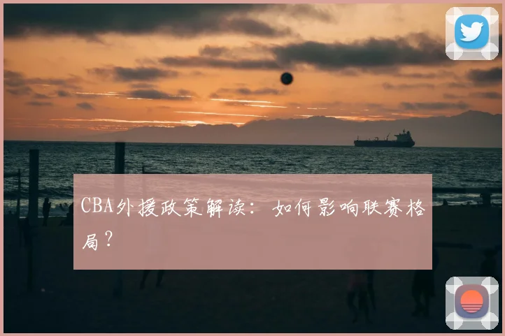 CBA外援政策解读：如何影响联赛格局？
