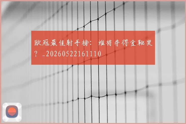 欧冠最佳射手榜：谁将夺得金靴奖？_20260522161110
