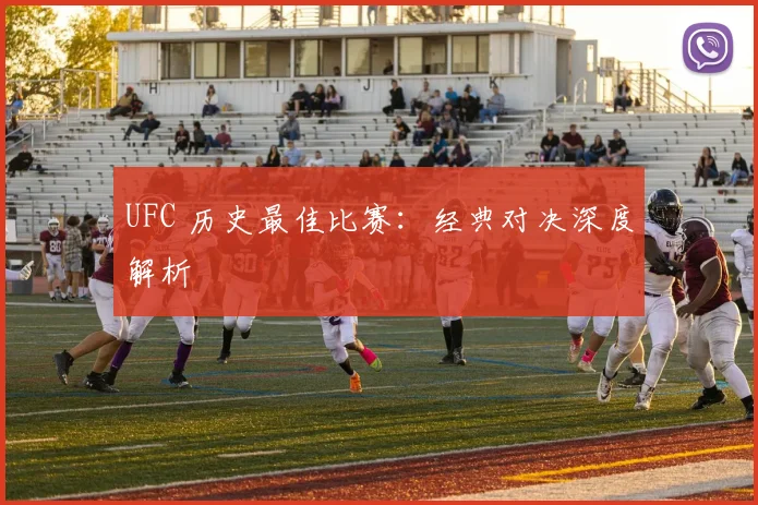 UFC 历史最佳比赛：经典对决深度解析