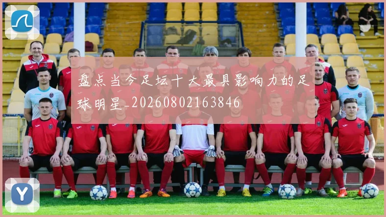 盘点当今足坛十大最具影响力的足球明星_20260802163846