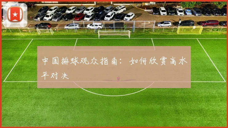 中国排球观众指南：如何欣赏高水平对决