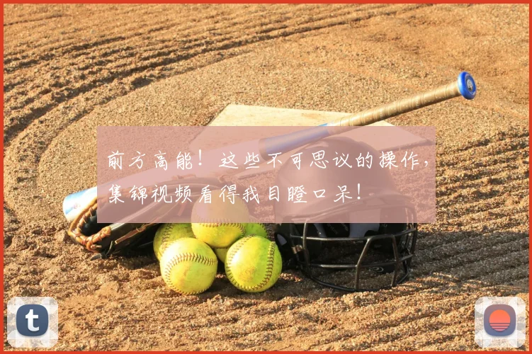 前方高能！这些不可思议的操作，集锦视频看得我目瞪口呆！