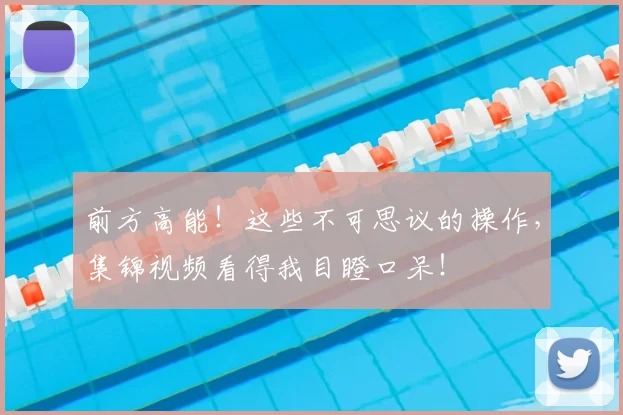 前方高能！这些不可思议的操作，集锦视频看得我目瞪口呆！