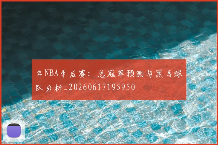 年NBA季后赛：总冠军预测与黑马球队分析_20260617195950