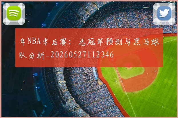年NBA季后赛：总冠军预测与黑马球队分析_20260527112346