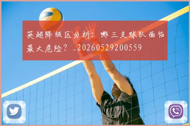 英超降级区分析：哪三支球队面临最大危险？_20260529200559