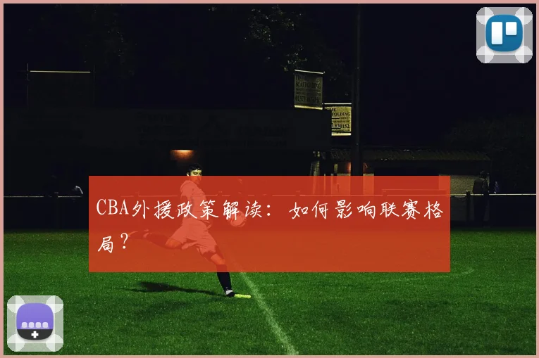 CBA外援政策解读：如何影响联赛格局？