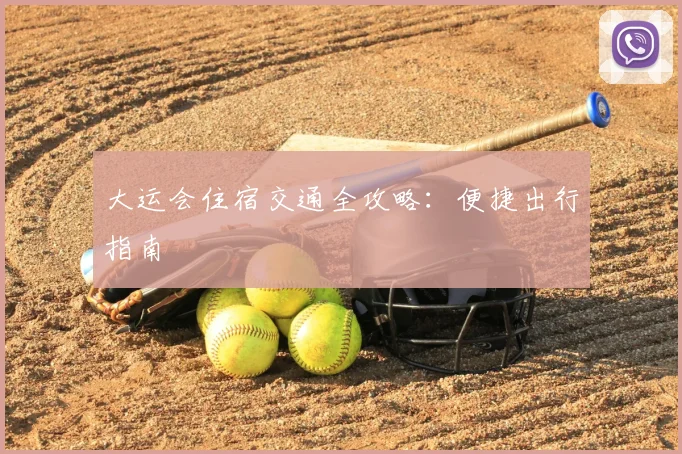 大运会住宿交通全攻略：便捷出行指南