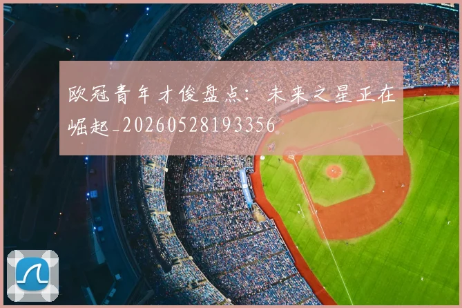 欧冠青年才俊盘点：未来之星正在崛起_20260528193356