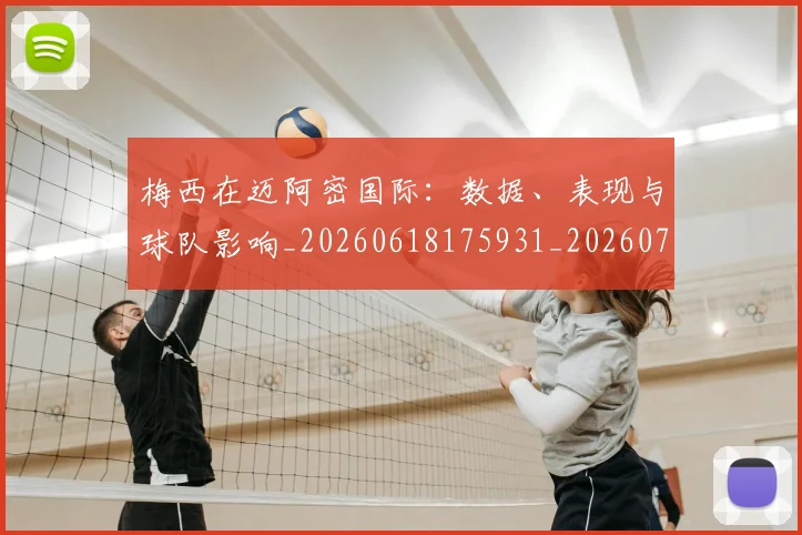 梅西在迈阿密国际：数据、表现与球队影响_20260618175931_20260707023129