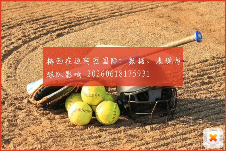 梅西在迈阿密国际：数据、表现与球队影响_20260618175931