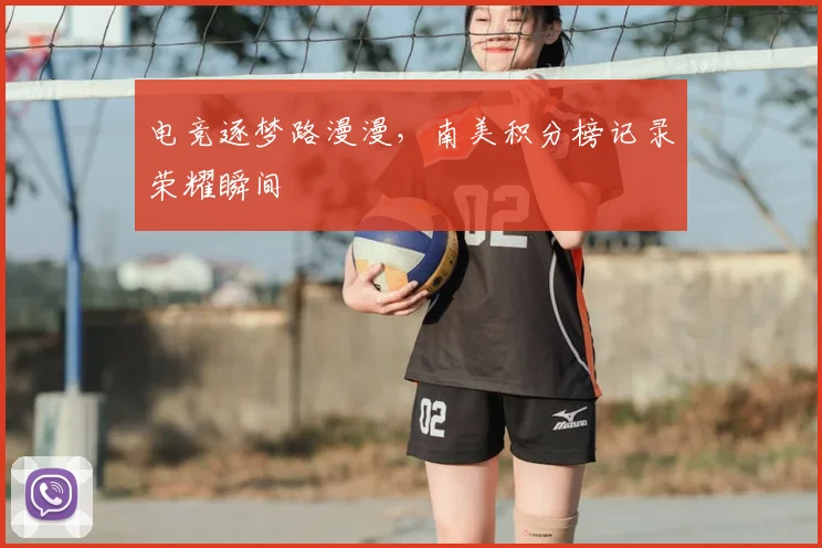 电竞逐梦路漫漫，南美积分榜记录荣耀瞬间