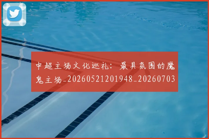 中超主场文化巡礼：最具氛围的魔鬼主场_20260521201948_20260703203544