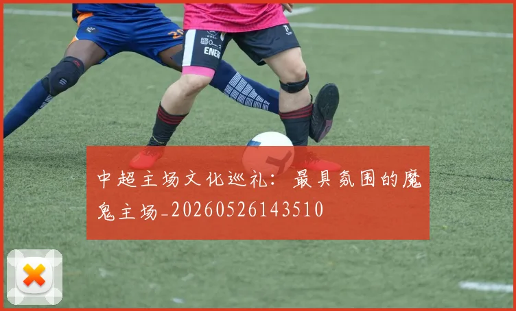 中超主场文化巡礼：最具氛围的魔鬼主场_20260526143510