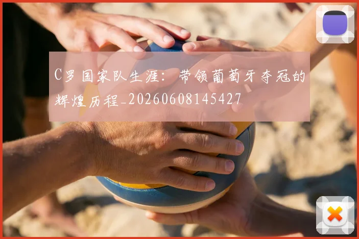 C罗国家队生涯：带领葡萄牙夺冠的辉煌历程_20260608145427
