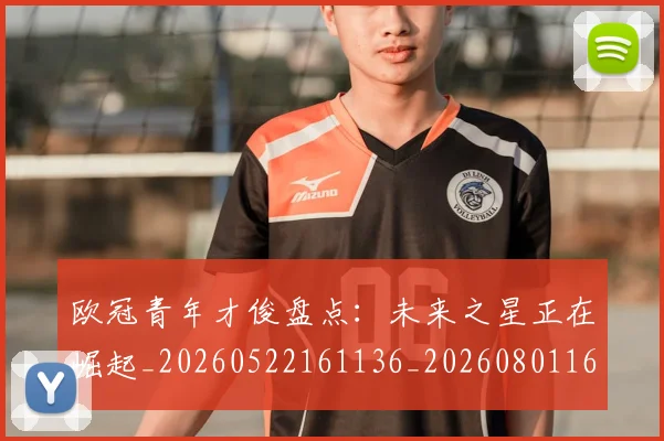 欧冠青年才俊盘点：未来之星正在崛起_20260522161136_20260801165415