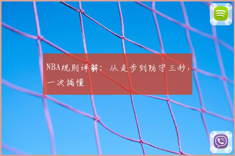 NBA规则详解：从走步到防守三秒，一次搞懂