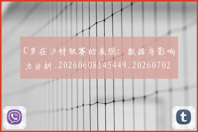 C罗在沙特联赛的表现：数据与影响力分析_20260608145449_20260702164525_20260712051433