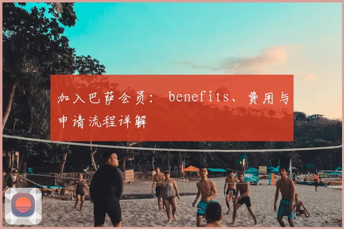 加入巴萨会员： benefits、费用与申请流程详解